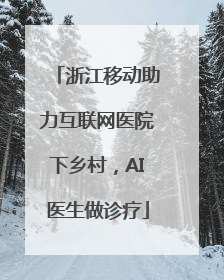 浙江移动助力互联网医院下乡村，AI医生做诊疗