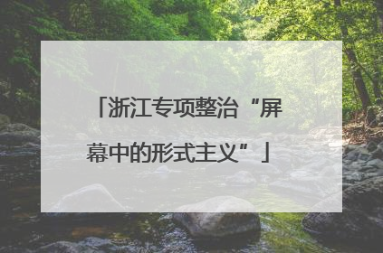 浙江专项整治“屏幕中的形式主义”
