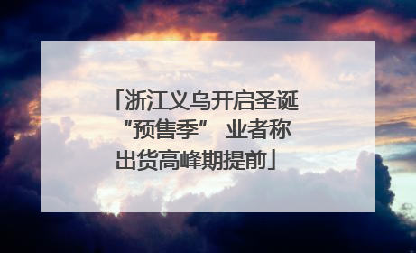 浙江义乌开启圣诞“预售季” 业者称出货高峰期提前