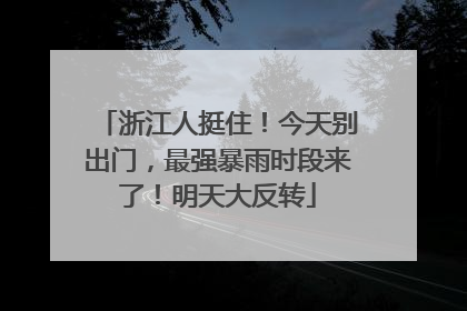 浙江人挺住！今天别出门，最强暴雨时段来了！明天大反转