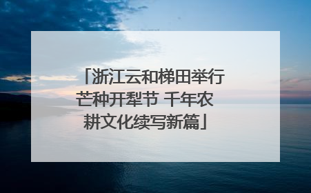 浙江云和梯田举行芒种开犁节 千年农耕文化续写新篇