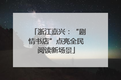 浙江嘉兴：“剧情书店”点亮全民阅读新场景