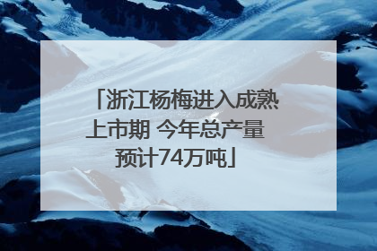 浙江杨梅进入成熟上市期 今年总产量预计74万吨