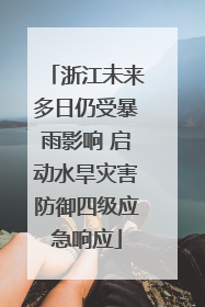 浙江未来多日仍受暴雨影响 启动水旱灾害防御四级应急响应