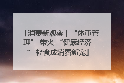 消费新观察｜“体重管理” 带火 “健康经济” 轻食成消费新宠