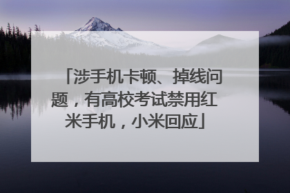 涉手机卡顿、掉线问题，有高校考试禁用红米手机，小米回应
