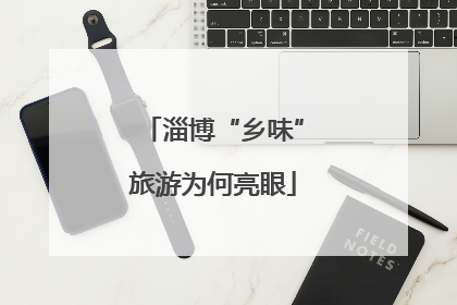 淄博“乡味”旅游为何亮眼
