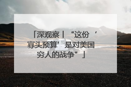 深观察丨“这份‘寡头预算’是对美国穷人的战争”