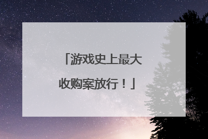 游戏史上最大收购案放行！