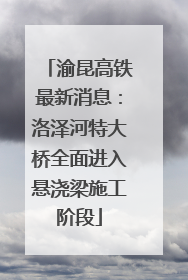 渝昆高铁最新消息：洛泽河特大桥全面进入悬浇梁施工阶段