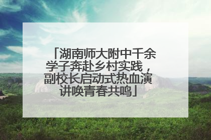 湖南师大附中千余学子奔赴乡村实践，副校长启动式热血演讲唤青春共鸣