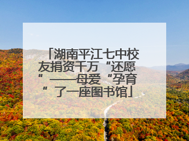 湖南平江七中校友捐资千万“还愿”——母爱“孕育”了一座图书馆