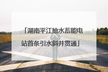 湖南平江抽水蓄能电站首条引水斜井贯通