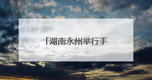 湖南永州举行手工制茶技能大赛