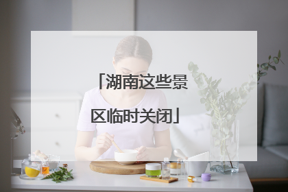 湖南这些景区临时关闭