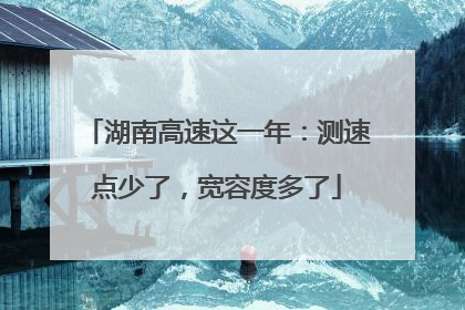 湖南高速这一年：测速点少了，宽容度多了