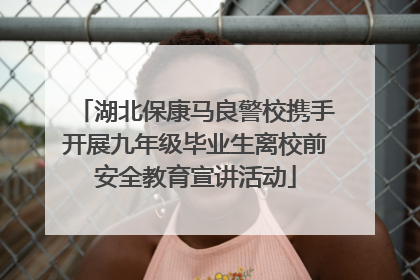 湖北保康马良警校携手开展九年级毕业生离校前安全教育宣讲活动