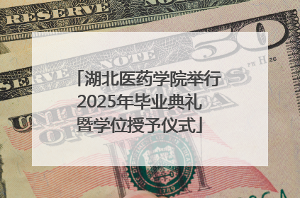 湖北医药学院举行2025年毕业典礼暨学位授予仪式