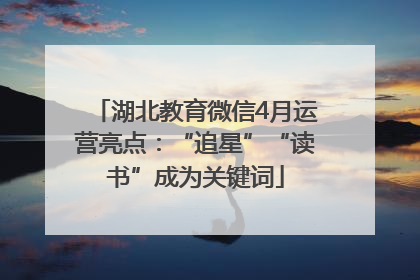 湖北教育微信4月运营亮点：“追星”“读书”成为关键词