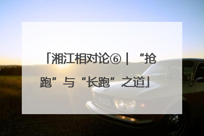 湘江相对论⑥｜“抢跑”与“长跑”之道