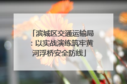 滨城区交通运输局：以实战演练筑牢黄河浮桥安全防线