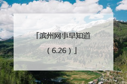滨州网事早知道（6.26）
