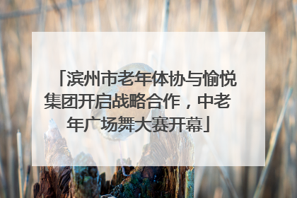 滨州市老年体协与愉悦集团开启战略合作，中老年广场舞大赛开幕