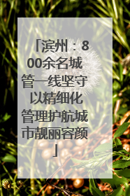 滨州：800余名城管一线坚守 以精细化管理护航城市靓丽容颜