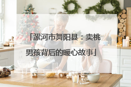 漯河市舞阳县：卖桃男孩背后的暖心故事