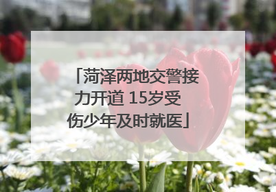 菏泽两地交警接力开道 15岁受伤少年及时就医