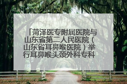 菏泽医专附属医院与山东省第二人民医院（山东省耳鼻喉医院）举行耳鼻喉头颈外科专科联盟签约揭牌仪式