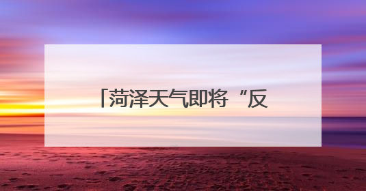 菏泽天气即将“反转”！降雨+冷空气，凉爽舒适！