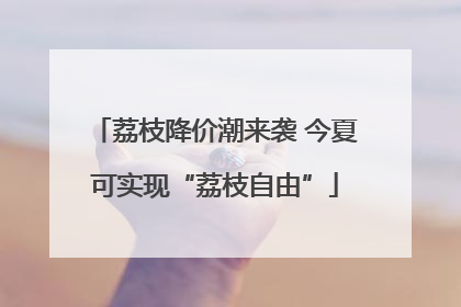 荔枝降价潮来袭 今夏可实现“荔枝自由”
