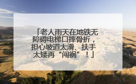 老人雨天在地铁无障碍电梯口摔骨折，担心坡道太滑、扶手太矮再“闯祸”！