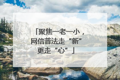 聚焦一老一小，网信普法走“新”更走“心”
