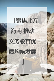 聚焦北方海南 推动义务教育优质均衡发展