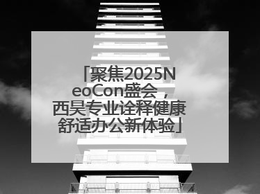 聚焦2025NeoCon盛会，西昊专业诠释健康舒适办公新体验