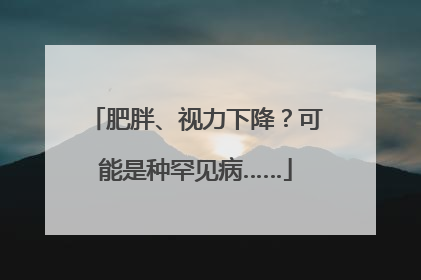 肥胖、视力下降？可能是种罕见病……