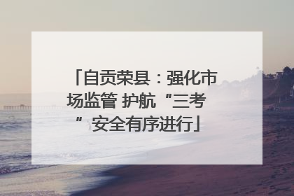自贡荣县：强化市场监管 护航“三考”安全有序进行