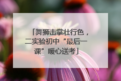 舞狮击掌壮行色，二实验初中“最后一课”暖心送考