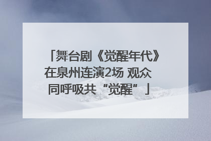 舞台剧《觉醒年代》在泉州连演2场 观众同呼吸共“觉醒”