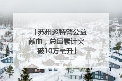 苏州巡特警公益献血，总量累计突破10万毫升