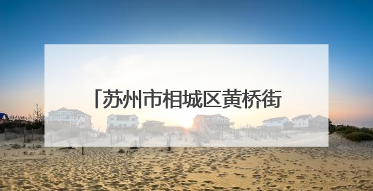 苏州市相城区黄桥街道开展“签约有感，健康可及”家庭医生签约服务主题宣传月活动