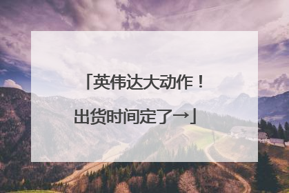 英伟达大动作！出货时间定了→