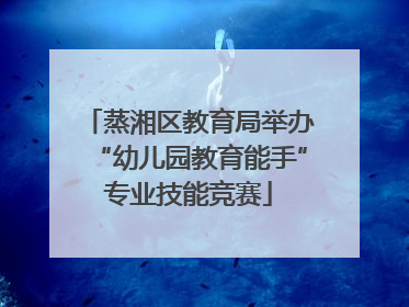 蒸湘区教育局举办“幼儿园教育能手”专业技能竞赛