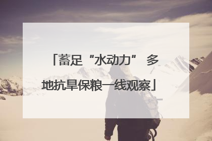 蓄足“水动力” 多地抗旱保粮一线观察