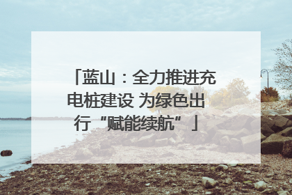 蓝山：全力推进充电桩建设 为绿色出行“赋能续航”
