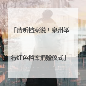 请听档案说！泉州举行红色档案捐赠仪式