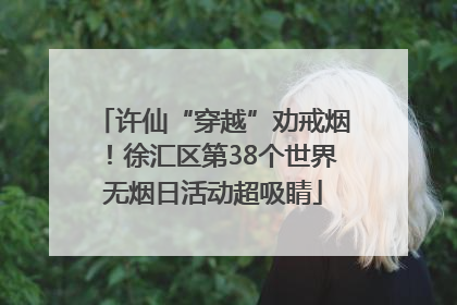 许仙“穿越”劝戒烟！徐汇区第38个世界无烟日活动超吸睛