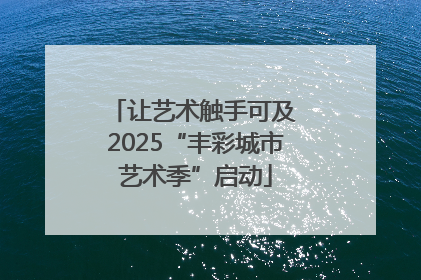 让艺术触手可及 2025“丰彩城市艺术季”启动